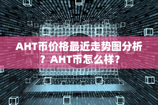 AHT币价格最近走势图分析？AHT币怎么样？第1张-币言网