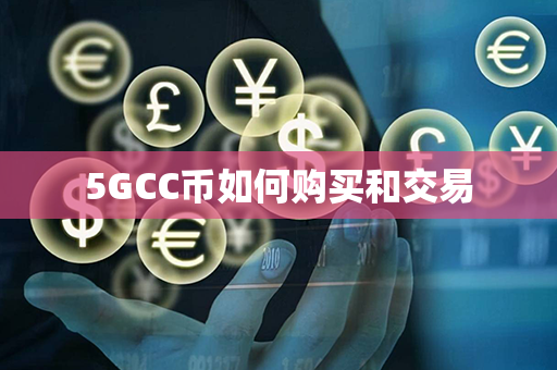 5GCC币如何购买和交易第1张-币言网