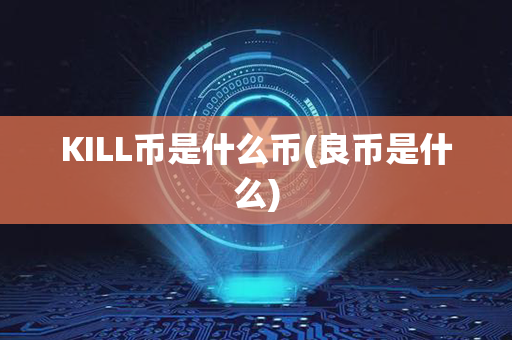 KILL币是什么币(良币是什么)第1张-币言网