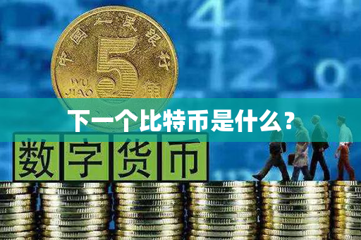 下一个比特币是什么？第1张-币言网