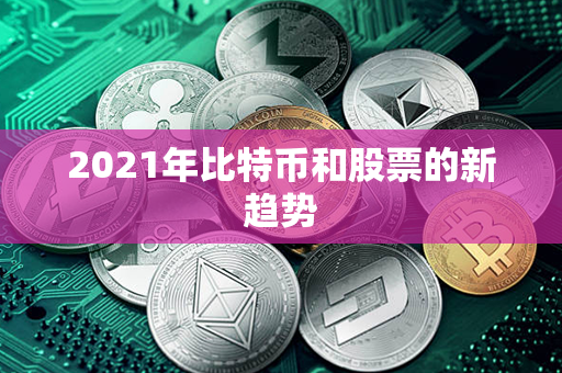 2021年比特币和股票的新趋势第1张-币言网