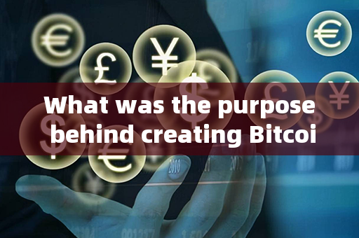 What was the purpose behind creating Bitcoin？