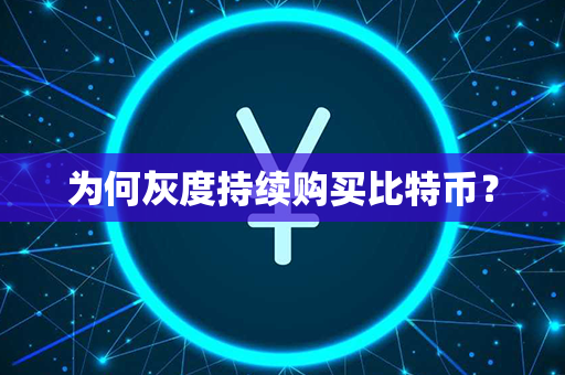 为何灰度持续购买比特币？第1张-币言网