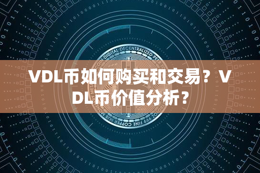 VDL币如何购买和交易？VDL币价值分析？第1张-币言网